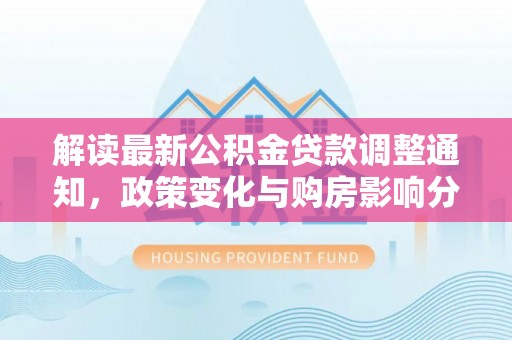 金水解读最新公积金贷款调整通知，政策变化与购房影响分析