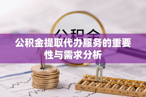 金水公积金提取代办服务的重要性与需求分析