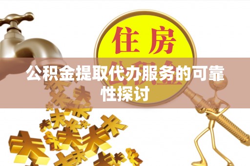 金水公积金提取代办服务的可靠性探讨