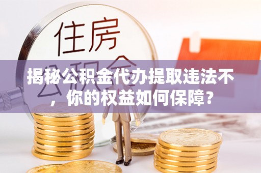 金水揭秘公积金代办提取违法不，你的权益如何保障？